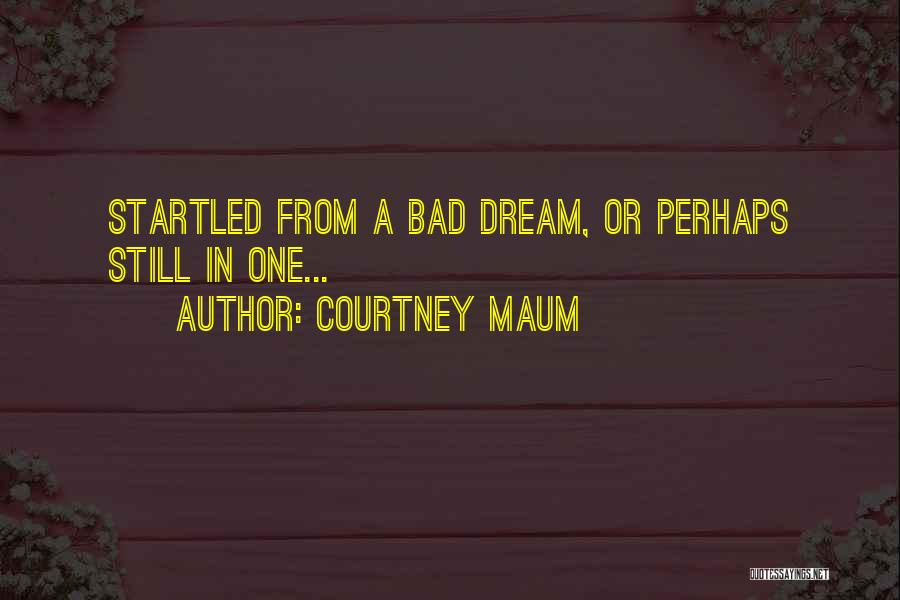 Courtney Maum Quotes: Startled From A Bad Dream, Or Perhaps Still In One...