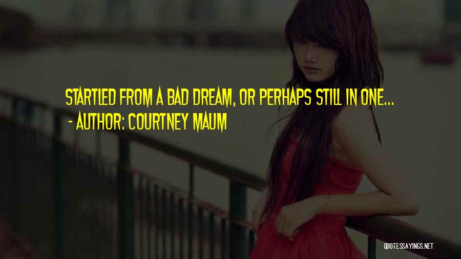 Courtney Maum Quotes: Startled From A Bad Dream, Or Perhaps Still In One...