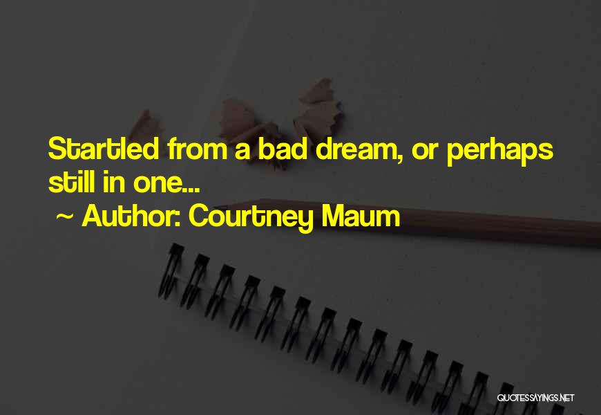 Courtney Maum Quotes: Startled From A Bad Dream, Or Perhaps Still In One...