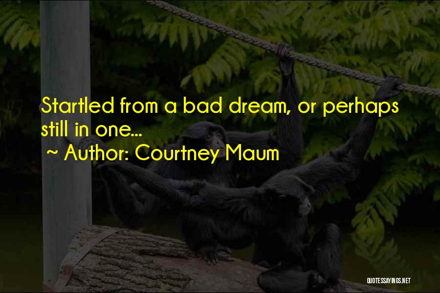 Courtney Maum Quotes: Startled From A Bad Dream, Or Perhaps Still In One...