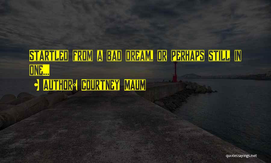 Courtney Maum Quotes: Startled From A Bad Dream, Or Perhaps Still In One...