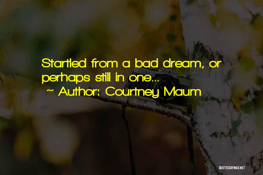 Courtney Maum Quotes: Startled From A Bad Dream, Or Perhaps Still In One...