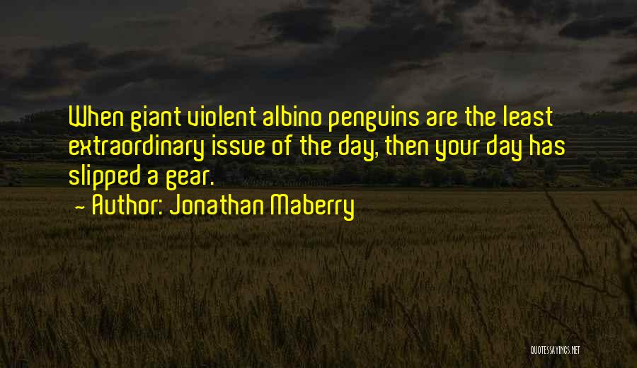 Jonathan Maberry Quotes: When Giant Violent Albino Penguins Are The Least Extraordinary Issue Of The Day, Then Your Day Has Slipped A Gear.