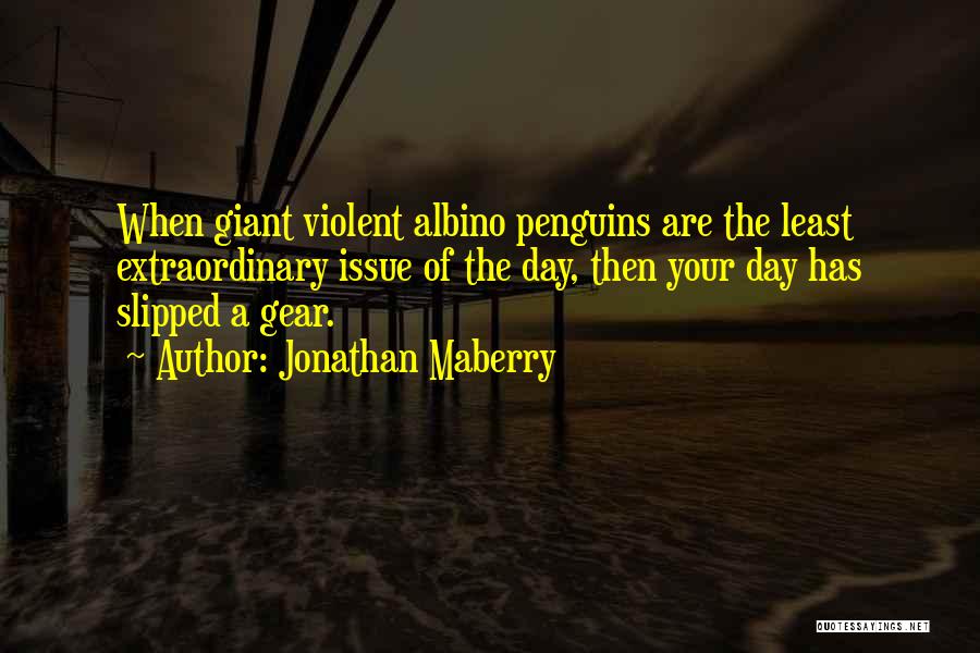 Jonathan Maberry Quotes: When Giant Violent Albino Penguins Are The Least Extraordinary Issue Of The Day, Then Your Day Has Slipped A Gear.