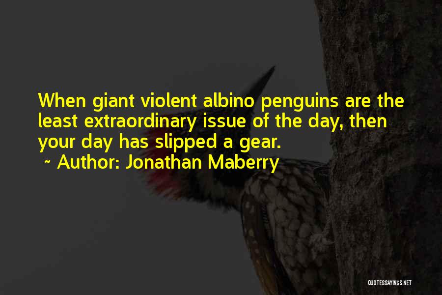 Jonathan Maberry Quotes: When Giant Violent Albino Penguins Are The Least Extraordinary Issue Of The Day, Then Your Day Has Slipped A Gear.