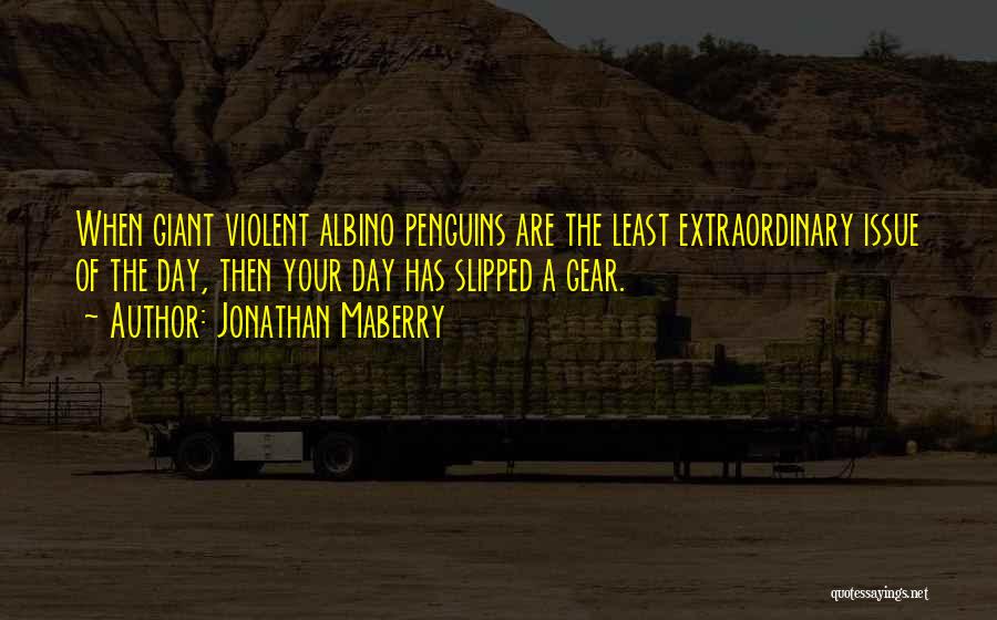 Jonathan Maberry Quotes: When Giant Violent Albino Penguins Are The Least Extraordinary Issue Of The Day, Then Your Day Has Slipped A Gear.