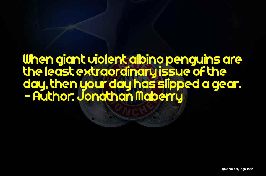 Jonathan Maberry Quotes: When Giant Violent Albino Penguins Are The Least Extraordinary Issue Of The Day, Then Your Day Has Slipped A Gear.