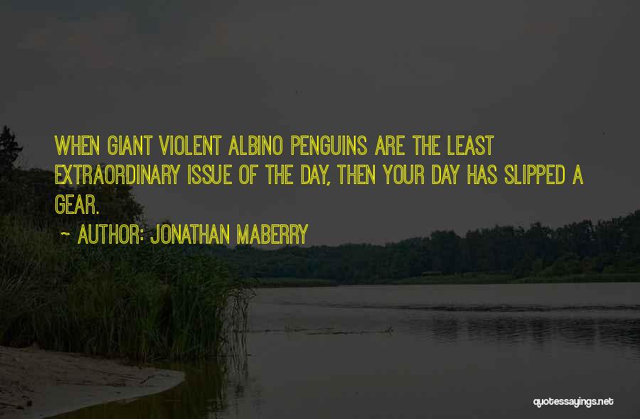 Jonathan Maberry Quotes: When Giant Violent Albino Penguins Are The Least Extraordinary Issue Of The Day, Then Your Day Has Slipped A Gear.