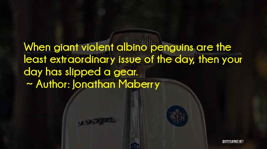 Jonathan Maberry Quotes: When Giant Violent Albino Penguins Are The Least Extraordinary Issue Of The Day, Then Your Day Has Slipped A Gear.
