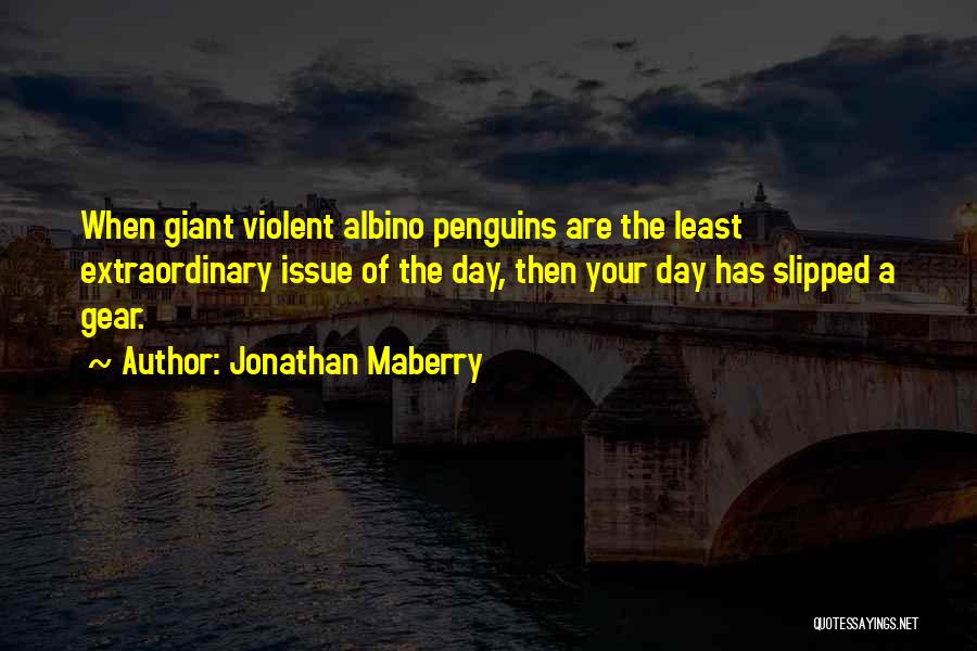 Jonathan Maberry Quotes: When Giant Violent Albino Penguins Are The Least Extraordinary Issue Of The Day, Then Your Day Has Slipped A Gear.