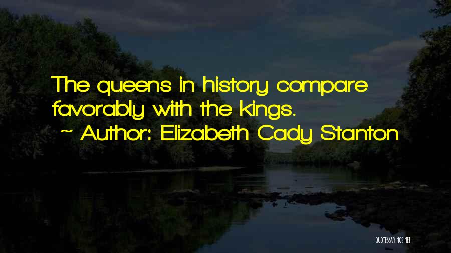 Elizabeth Cady Stanton Quotes: The Queens In History Compare Favorably With The Kings.