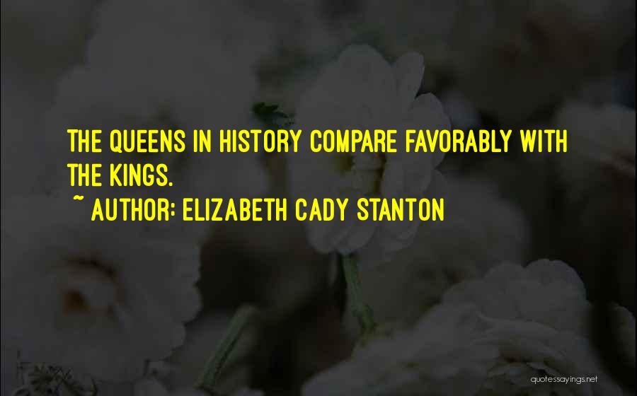 Elizabeth Cady Stanton Quotes: The Queens In History Compare Favorably With The Kings.