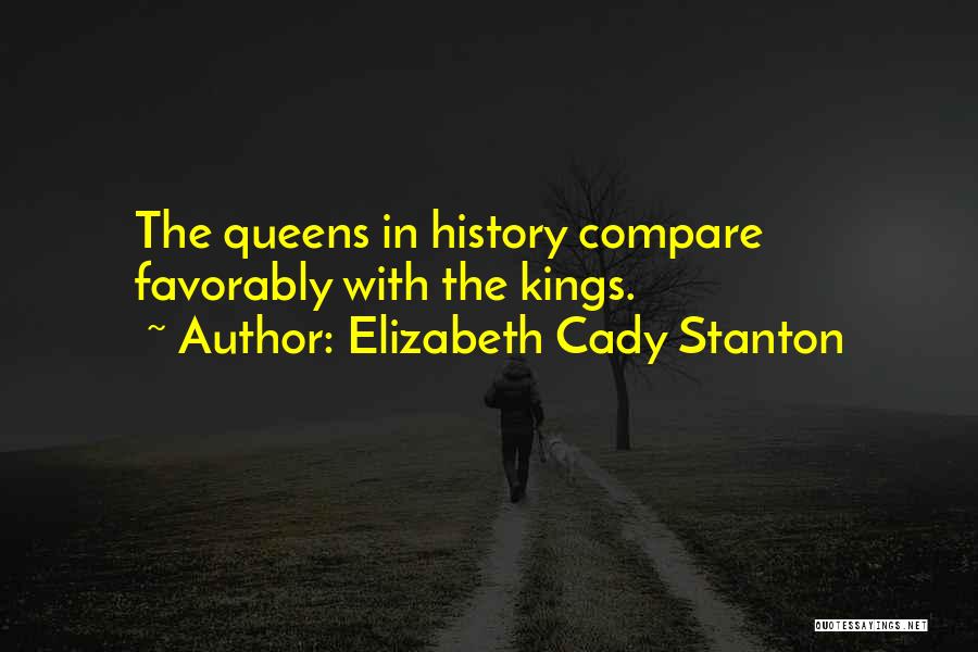 Elizabeth Cady Stanton Quotes: The Queens In History Compare Favorably With The Kings.