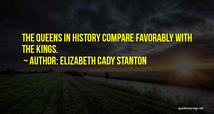 Elizabeth Cady Stanton Quotes: The Queens In History Compare Favorably With The Kings.