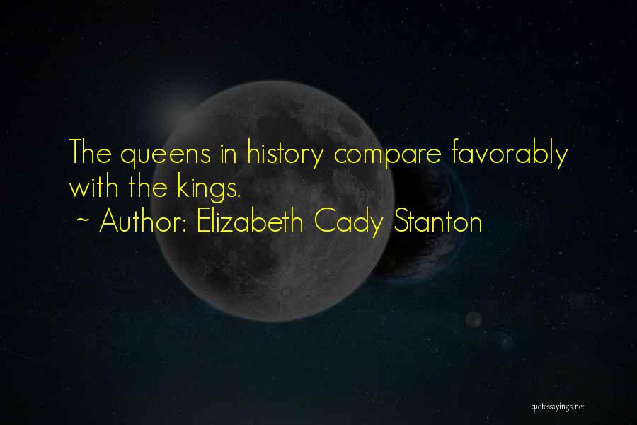 Elizabeth Cady Stanton Quotes: The Queens In History Compare Favorably With The Kings.