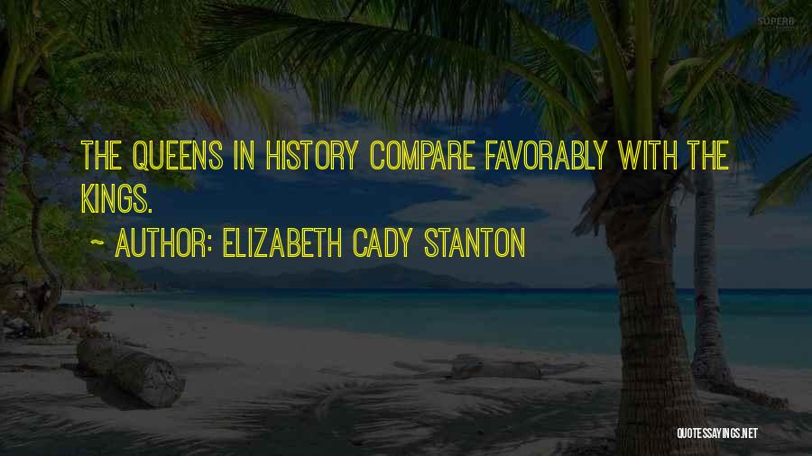 Elizabeth Cady Stanton Quotes: The Queens In History Compare Favorably With The Kings.