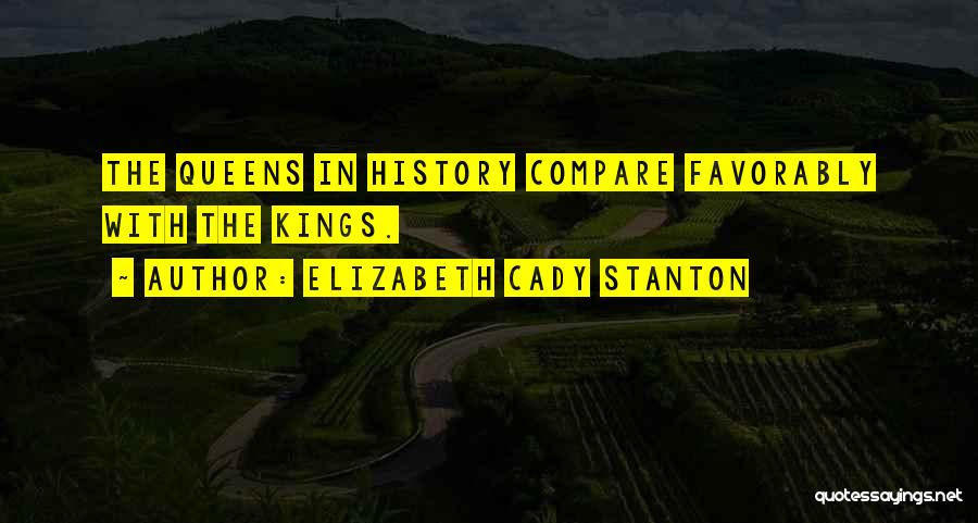 Elizabeth Cady Stanton Quotes: The Queens In History Compare Favorably With The Kings.