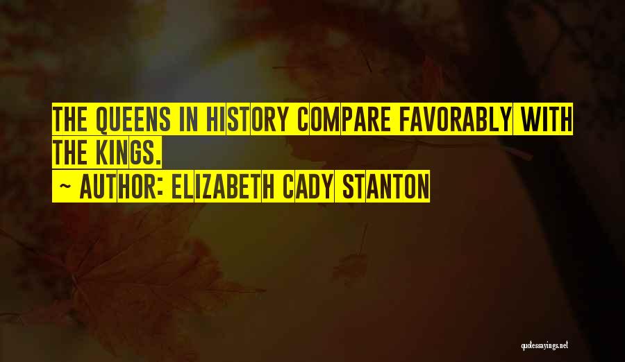 Elizabeth Cady Stanton Quotes: The Queens In History Compare Favorably With The Kings.