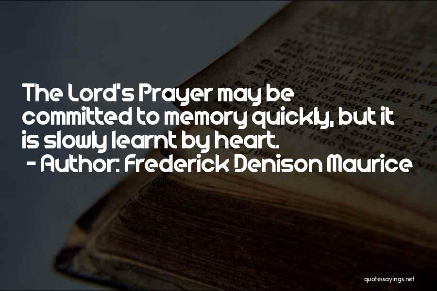 Frederick Denison Maurice Quotes: The Lord's Prayer May Be Committed To Memory Quickly, But It Is Slowly Learnt By Heart.