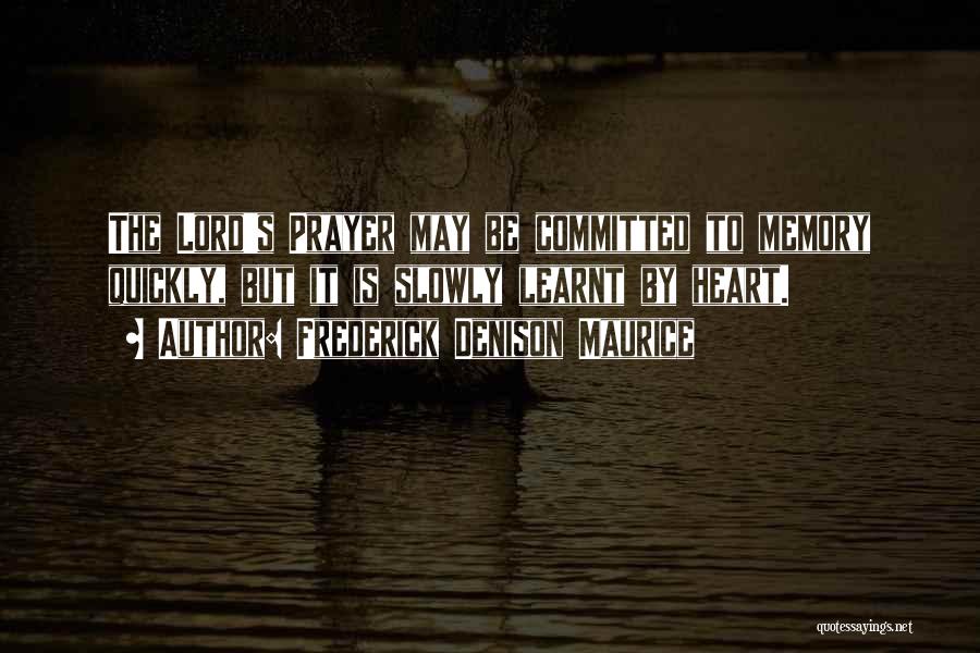 Frederick Denison Maurice Quotes: The Lord's Prayer May Be Committed To Memory Quickly, But It Is Slowly Learnt By Heart.