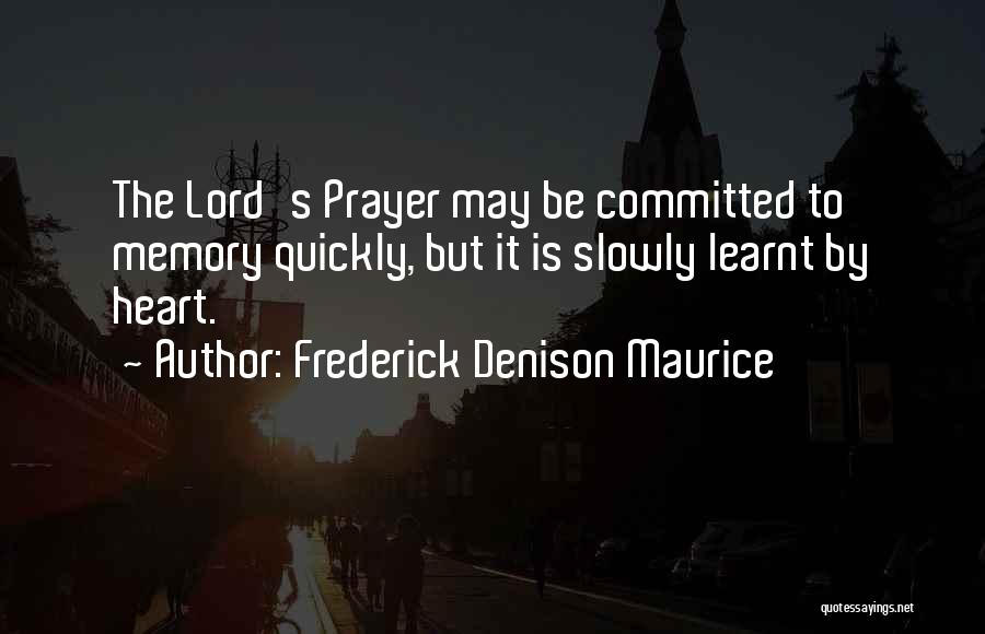 Frederick Denison Maurice Quotes: The Lord's Prayer May Be Committed To Memory Quickly, But It Is Slowly Learnt By Heart.