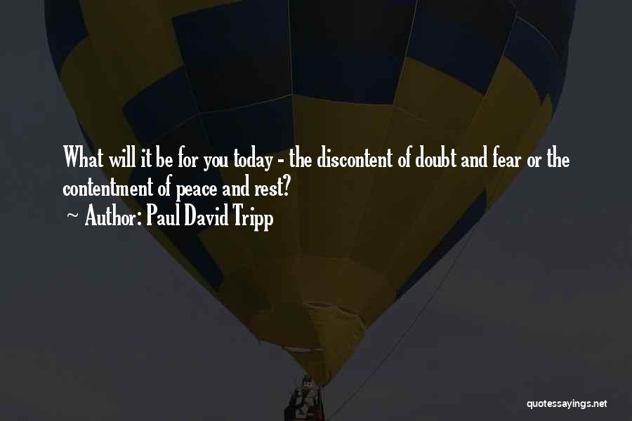 Paul David Tripp Quotes: What Will It Be For You Today - The Discontent Of Doubt And Fear Or The Contentment Of Peace And