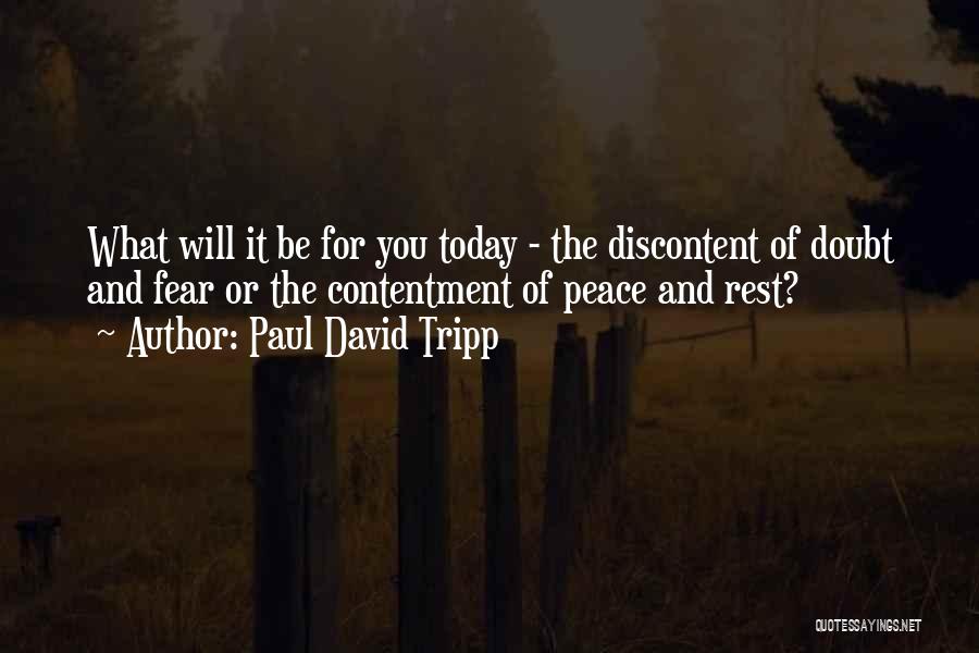 Paul David Tripp Quotes: What Will It Be For You Today - The Discontent Of Doubt And Fear Or The Contentment Of Peace And