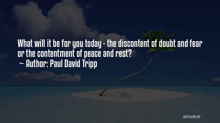 Paul David Tripp Quotes: What Will It Be For You Today - The Discontent Of Doubt And Fear Or The Contentment Of Peace And