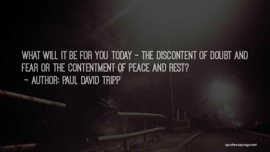 Paul David Tripp Quotes: What Will It Be For You Today - The Discontent Of Doubt And Fear Or The Contentment Of Peace And