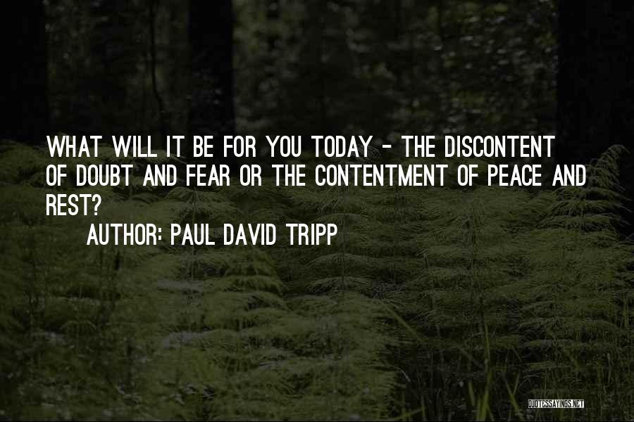 Paul David Tripp Quotes: What Will It Be For You Today - The Discontent Of Doubt And Fear Or The Contentment Of Peace And