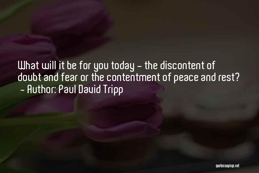 Paul David Tripp Quotes: What Will It Be For You Today - The Discontent Of Doubt And Fear Or The Contentment Of Peace And