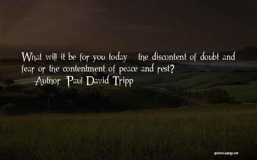 Paul David Tripp Quotes: What Will It Be For You Today - The Discontent Of Doubt And Fear Or The Contentment Of Peace And