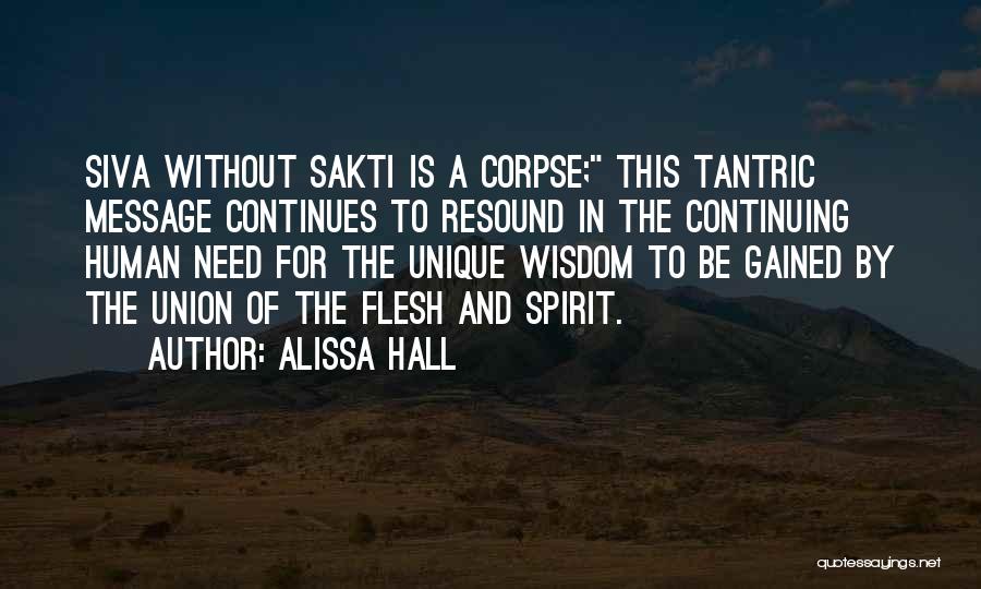 Alissa Hall Quotes: Siva Without Sakti Is A Corpse; This Tantric Message Continues To Resound In The Continuing Human Need For The Unique