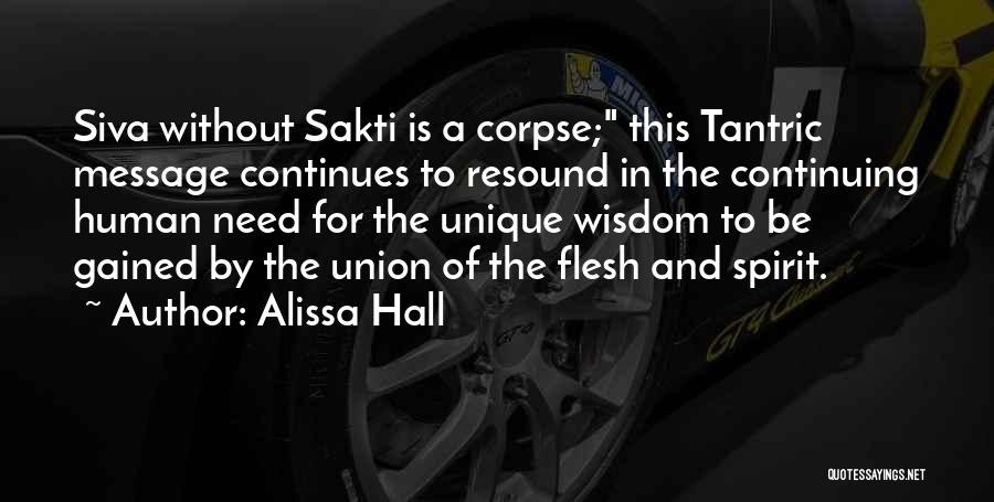 Alissa Hall Quotes: Siva Without Sakti Is A Corpse; This Tantric Message Continues To Resound In The Continuing Human Need For The Unique