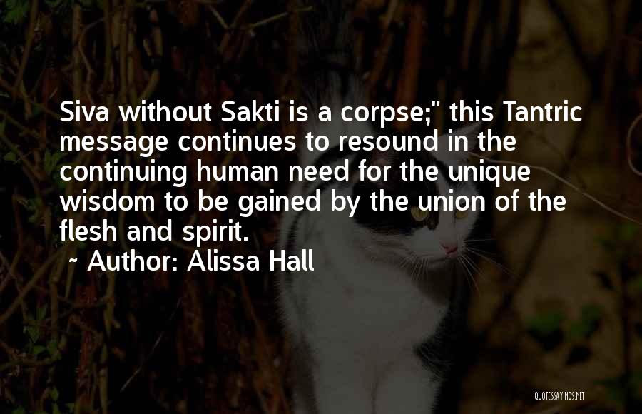 Alissa Hall Quotes: Siva Without Sakti Is A Corpse; This Tantric Message Continues To Resound In The Continuing Human Need For The Unique