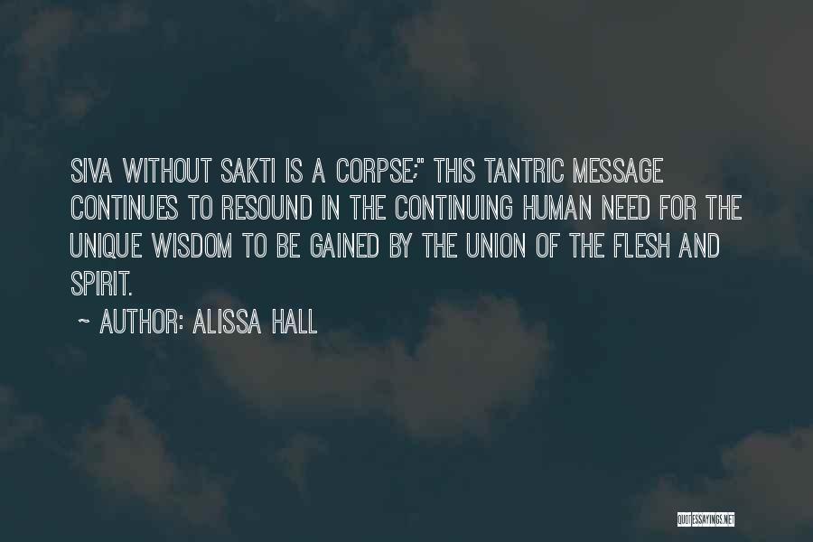 Alissa Hall Quotes: Siva Without Sakti Is A Corpse; This Tantric Message Continues To Resound In The Continuing Human Need For The Unique