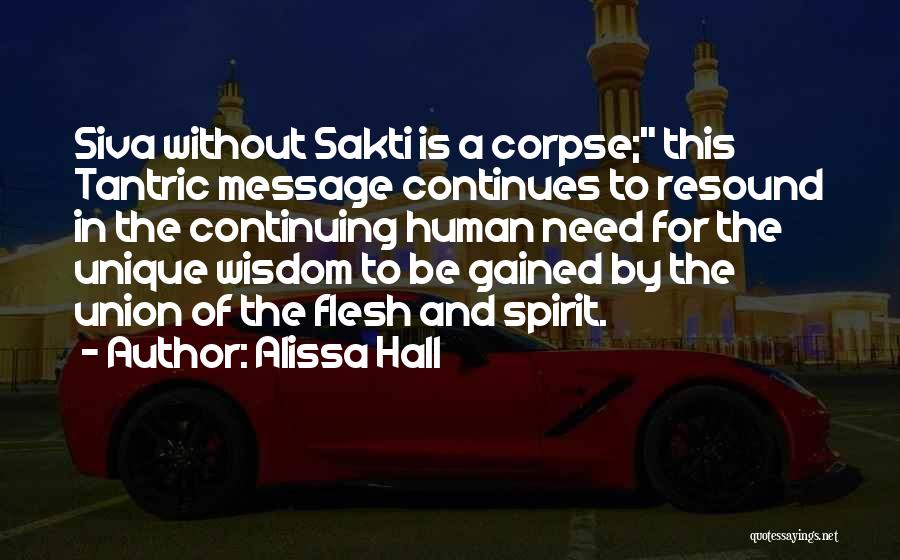 Alissa Hall Quotes: Siva Without Sakti Is A Corpse; This Tantric Message Continues To Resound In The Continuing Human Need For The Unique