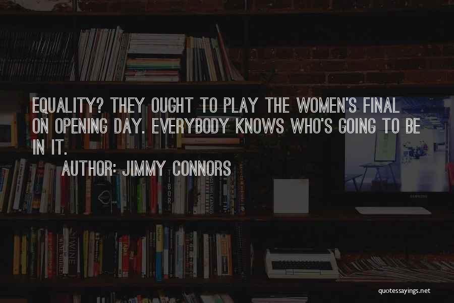 Jimmy Connors Quotes: Equality? They Ought To Play The Women's Final On Opening Day. Everybody Knows Who's Going To Be In It.