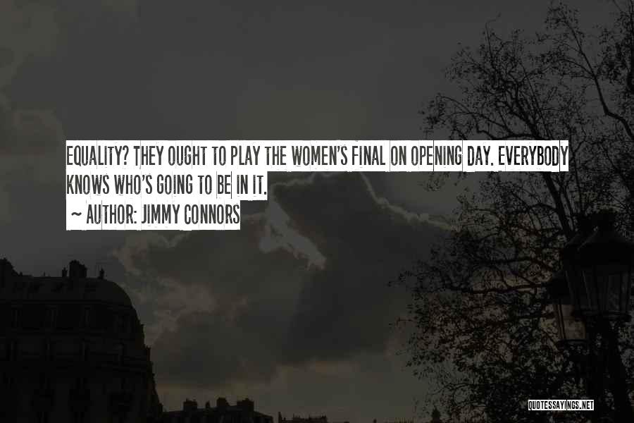 Jimmy Connors Quotes: Equality? They Ought To Play The Women's Final On Opening Day. Everybody Knows Who's Going To Be In It.