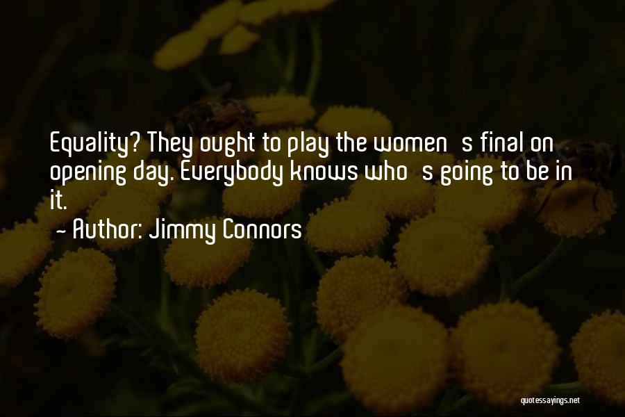 Jimmy Connors Quotes: Equality? They Ought To Play The Women's Final On Opening Day. Everybody Knows Who's Going To Be In It.