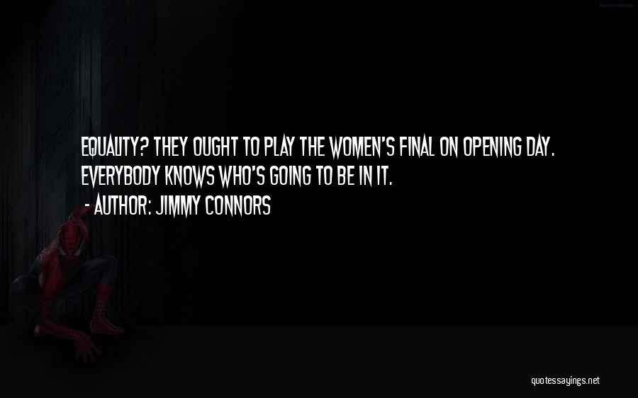 Jimmy Connors Quotes: Equality? They Ought To Play The Women's Final On Opening Day. Everybody Knows Who's Going To Be In It.