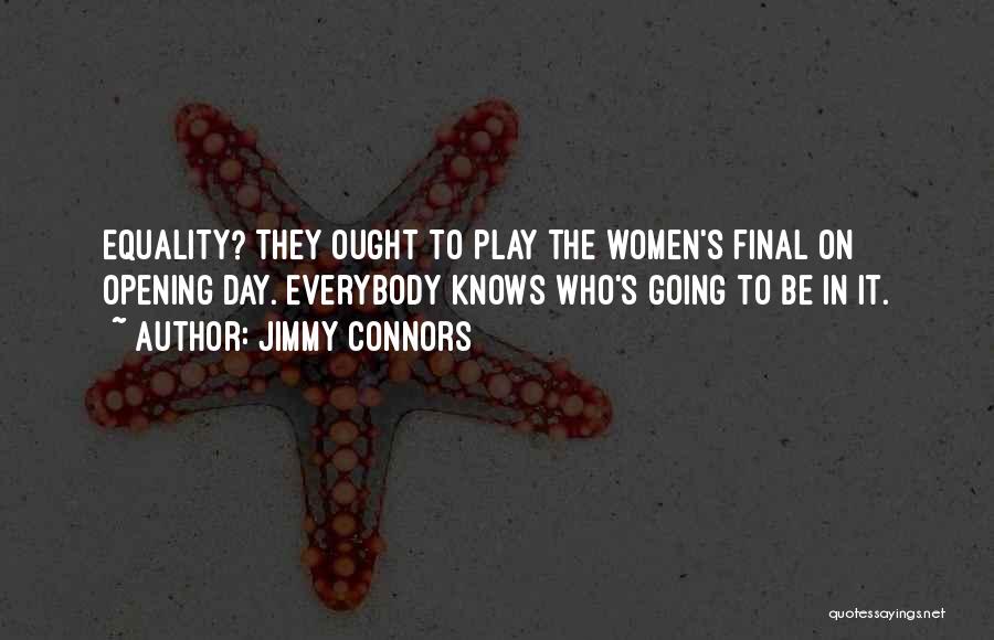 Jimmy Connors Quotes: Equality? They Ought To Play The Women's Final On Opening Day. Everybody Knows Who's Going To Be In It.