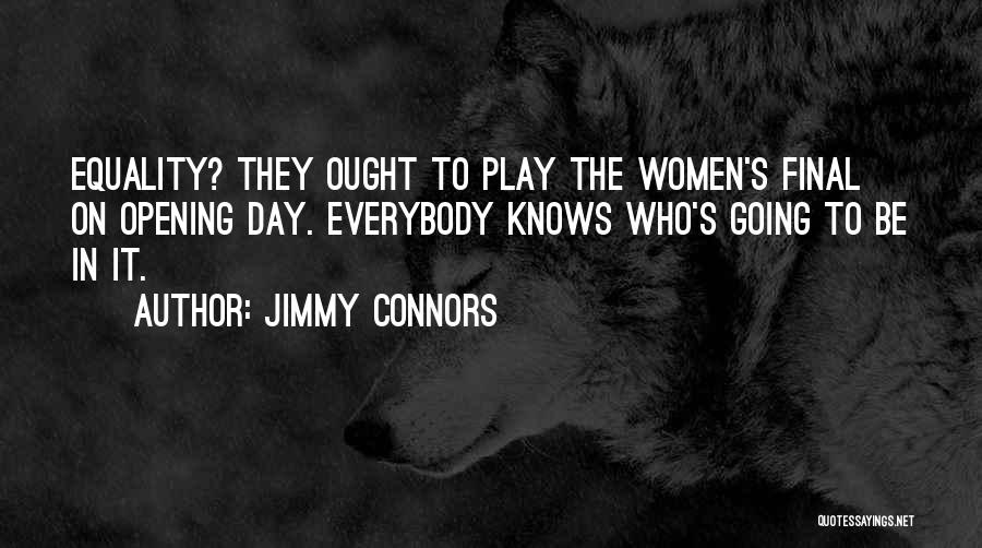 Jimmy Connors Quotes: Equality? They Ought To Play The Women's Final On Opening Day. Everybody Knows Who's Going To Be In It.