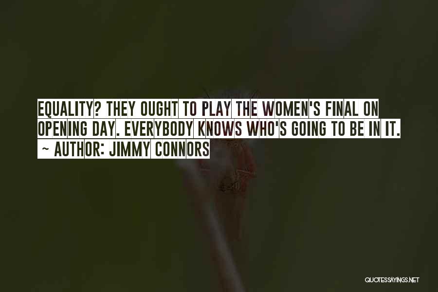 Jimmy Connors Quotes: Equality? They Ought To Play The Women's Final On Opening Day. Everybody Knows Who's Going To Be In It.