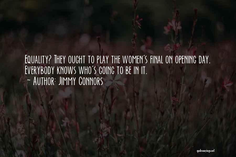 Jimmy Connors Quotes: Equality? They Ought To Play The Women's Final On Opening Day. Everybody Knows Who's Going To Be In It.