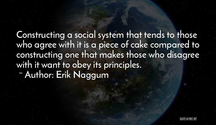 Erik Naggum Quotes: Constructing A Social System That Tends To Those Who Agree With It Is A Piece Of Cake Compared To Constructing