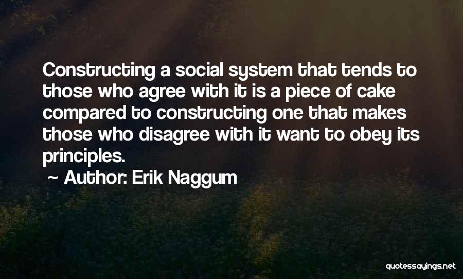 Erik Naggum Quotes: Constructing A Social System That Tends To Those Who Agree With It Is A Piece Of Cake Compared To Constructing