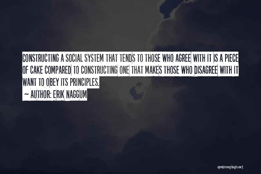 Erik Naggum Quotes: Constructing A Social System That Tends To Those Who Agree With It Is A Piece Of Cake Compared To Constructing