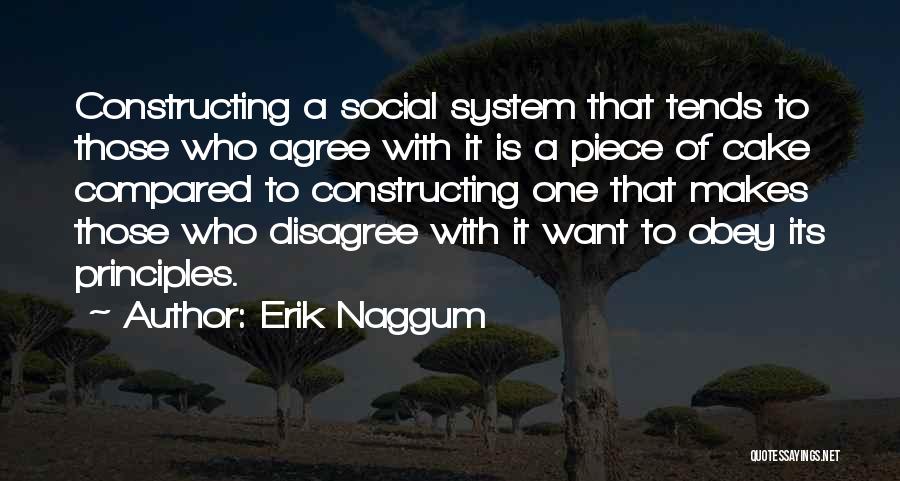 Erik Naggum Quotes: Constructing A Social System That Tends To Those Who Agree With It Is A Piece Of Cake Compared To Constructing
