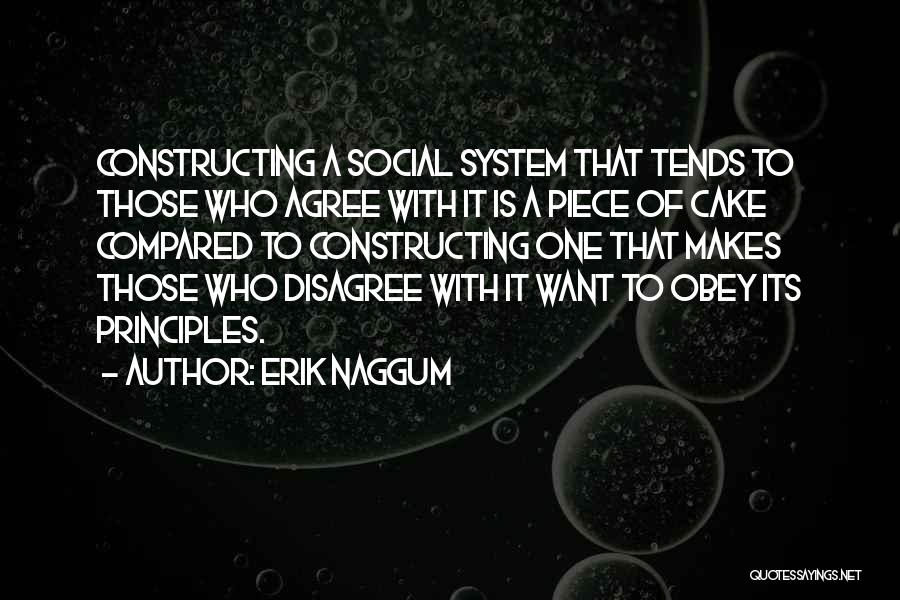 Erik Naggum Quotes: Constructing A Social System That Tends To Those Who Agree With It Is A Piece Of Cake Compared To Constructing